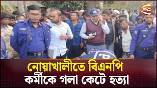 নোয়াখালীতে বিএনপি কর্মীকে গলা কেটে হত্যা | Channel 24