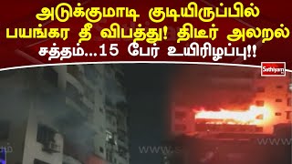 அடுக்குமாடி குடியிருப்பில் பயங்கர தீ விபத்து! திடீர் அலறல் சத்தம்  15 பேர் உயிரிழப்பு!! | Sathiyam