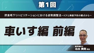 摂食嚥下リハビリテーションにおける姿勢調整法ーICFと褥瘡予防の観点からー【第1回】車いす編 前編【第2回】車いす編 後編(北出 貴則 先生)