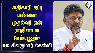 அதிகாரி தப்பு பண்ணா முதல்வர் ஏன் ராஜினாமா செய்யணும்? DK சிவகுமார் கேள்வி | DK Shivakumar | Karnataka