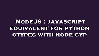 NodeJS : javascript equivalent for python ctypes with node-gyp