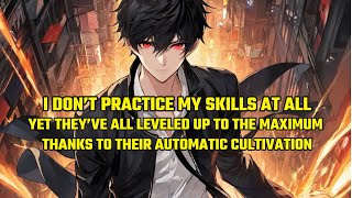 I Don’t Practice My Skills at All,Yet They’ve All Leveled up to the Maximum,Due to Their Automatic..