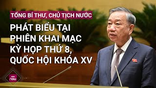 Phát biểu của Tổng Bí thư, Chủ tịch nước Tô Lâm tại Phiên khai mạc Kỳ họp thứ 8, Quốc hội khóa XV