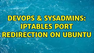 DevOps & SysAdmins: iptables port redirection on Ubuntu (3 Solutions!!)
