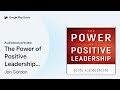 the power of positive leadership how and why… by jon gordon · audiobook preview