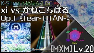 【K-Shoot MANIA】Op.I《fear-TITΛN-》 - xi vs かねこちはる [MXM 20]