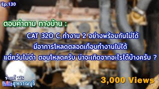 ตอบคำถามทางบ้าน : CAT 320C ทำงาน 2 อย่าง พร้อมกันไม่ได้มีอาการโหลดตลอดเกือบทำงานไม่ได้ Ep.130