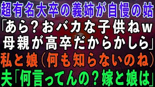 【スカッとする話】超有名大卒の義姉が自慢の姑「おバカな子供ねw母親が高卒だからなのかしらw」私と娘（何も知らないのね…）夫「何言ってんの？嫁子と娘は…」【】