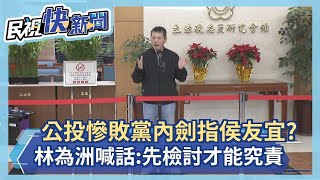 快新聞／公投慘敗黨內劍指侯友宜？  林為洲喊話：先檢討才能究責－民視新聞