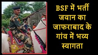 BSF में भर्ती जवान का जाफराबाद के गांव में भव्य स्वागत  | Jafrabad Hindi news