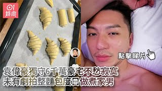 袁偉豪獨守6千萬豪宅不愁寂寞-未有劇拍整麵包度日做煮家男