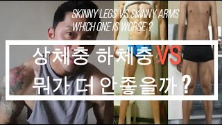 상체충 하체충 뭐가더 안좋을까 ? Skinny legs or arms which one is worse ?