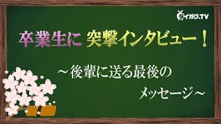 卒業生に突撃インタビュー！～後輩に送る最後のメッセージ～