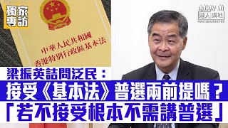 【短片】【獨家專訪-4】梁振英：請泛民回答接不接受《基本法》兩個普選前提、若不接受根本不需要討論何時普選