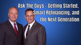 Ask The Guys - Getting Started, Smart Refinancing, and the Next Generation