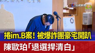 捲im.B案！被爆詐團豪宅開趴 陳歐珀「退選捍清白」