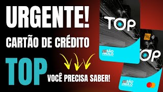 URGENTÍSSIMO! CARTÃO DE CRÉDITO TOP - VOCÊ PRECISA SABER DESTAS INFORMAÇÕES ( LIGUEI NA TOP).