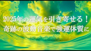 2025年の運気を引き寄せる！奇跡の波動音楽で強運体質に切り替える