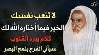 لا تتعب نفسك الخير فيما اختاره الله لك كلام يبرد القلوب سيأتي الفرج بلمح البصر.العلامة ابن عثيمين