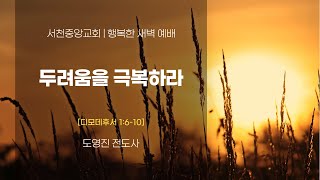 [서천중앙교회] 2025. 01.14 행복한 새벽 예배 / 두려움을 극복하라 (디모데후서 1:6-10) / 도영진 전도사