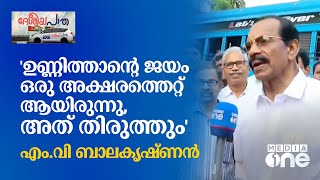 'ഉണ്ണിത്താന്റെ ജയം ഒരു അക്ഷരത്തെറ്റ് ആയിരുന്നു, അത് തിരുത്തും'; എം.വി ബാലകൃഷ്ണൻ