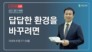 새길교회 금요철야예배 | 답답한 환경을 바꾸려면 | 이사야 41장 17-24절 | 배정석 담임목사 | 24.12.06