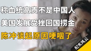 自称血统高贵不是中国人，美国发展受挫后回国捞金，陈冲谈起原因哽咽了！#纪实风云 #纪录片 #陈冲