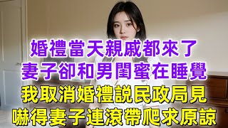 婚禮當天親戚都來了，妻子卻和男閨蜜在睡覺，我取消婚禮説民政局見，嚇得妻子連滾帶爬求原諒