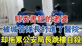 縣委書記的老婆，被城管隊長打進了醫院，卻拖累公安局長跳樓自殺 #大案紀實 #刑事案件 #案件解說