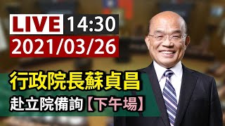 【完整公開】LIVE 行政院長蘇貞昌 赴立院備詢（下午場）