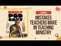 Lesson 8: Mistakes Teachers make in Teaching Ministry.