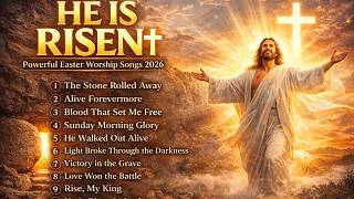 🔥 He Is Risen ✝️ Powerful Easter Worship Songs 2026 | Best Christian Resurrection Playlist
