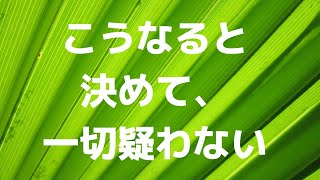 【現実創造講座】こうなると決めて、一切疑わない！