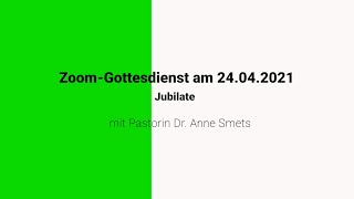 Zoom-Gottesdienst am 24.04.2021, Jubilate, mit Pastorin Dr. Anne Smets