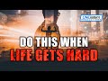 DO THIS WHEN LIFE GETS HARD