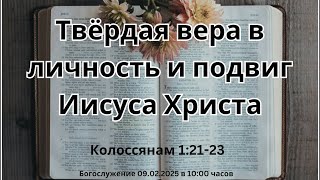 09.02.2025 воскресное Богослужение | Твёрдая вера в личность и подвиг Иисуса Христа