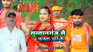 सुल्तानगंज से जलवा उठा के Hari shankar dubey (fouji) Bol Bam New hit Song