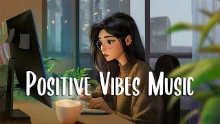 Positive Vibes Music 🍀 Morning music to star your positive day ~ Chill Vibes