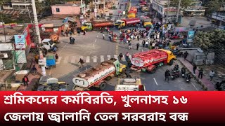 শ্রমিকদের কর্মবিরতি, খুলনাসহ ১৬ জেলায় জ্বালানি তেল সরবরাহ বন্ধ।বাংলা নিউজ।@17ONWORD