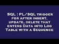 SQL : PL/SQL trigger for after insert, update, delete that enters Data into Log Table with a Sequenc