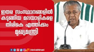 ഇതര സംസ്ഥാനങ്ങളിൽ കുടുങ്ങിയ മലയാളികളെ തിരികെ എത്തിക്കും: മുഖ്യമന്ത്രി