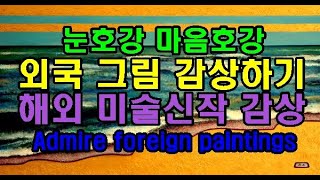 눈호강 마음 호강 외국 미술작품 감상하기 Admire foreign paintings