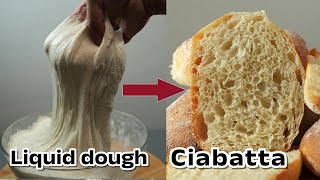 Easy LIQUID DOUGH Ciabatta Bread recipe: Let the Dough work for you !  NO-KNEAD Bread.