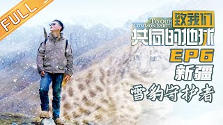 【FULL】《致我们共同的地球》第6期 新疆：雪豹守护者 To Our Common Earth EP6【湖南卫视官方HD】