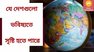 যে দেশগুলো ভবিষ্যতে সৃষ্টি হতে  পারে || Countries which might exist in the Future