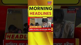 Morning Headlines : আজিৰে পৰা HSLC Examination লগতে আন দ্ৰুত সংবাদ শিৰোনামসমূহ