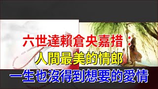 六世達賴倉央嘉措：人間最美的情郎，一生也沒得到想要的愛情