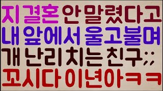 [도랏?ㅋㅋㅋㅋ] 지 결혼 왜 강하게 안 말렸다며 나한테 찾아와 울고불고 개 난리 치는 친구;; 이런 미친??? 그래 꼬시다 이년아ㅋㅋㅋㅋ