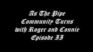 As the Pipe Community Turns with Roger and Connie Episode II