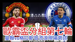 【曼聯Live旁述】歐霸盃League Phase 第七輪  曼聯 VS 格拉斯哥流浪 現場旁述 Man United Vs Glasgow Rangers 24/25賽季【中醫曼筆】20250123